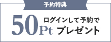 ログインして予約すると50ポイントもれなくプレゼント